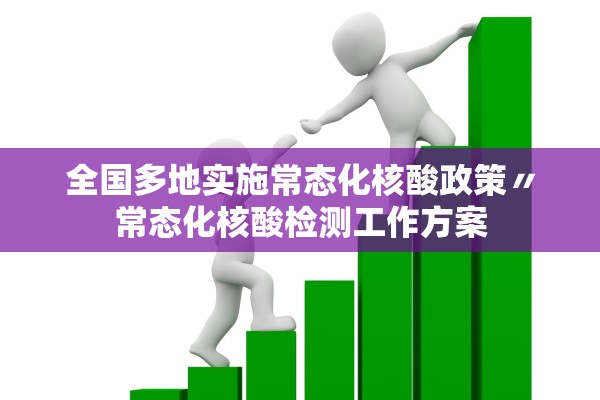 全国多地实施常态化核酸政策〃常态化核酸检测工作方案 全国多地实施常态化核酸政策〃常态化核酸检测工作方案