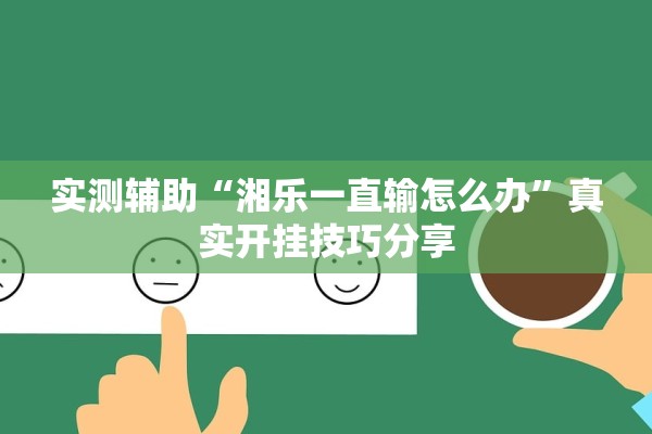 实测辅助“湘乐一直输怎么办”真实开挂技巧分享