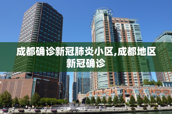 成都确诊新冠肺炎小区,成都地区新冠确诊