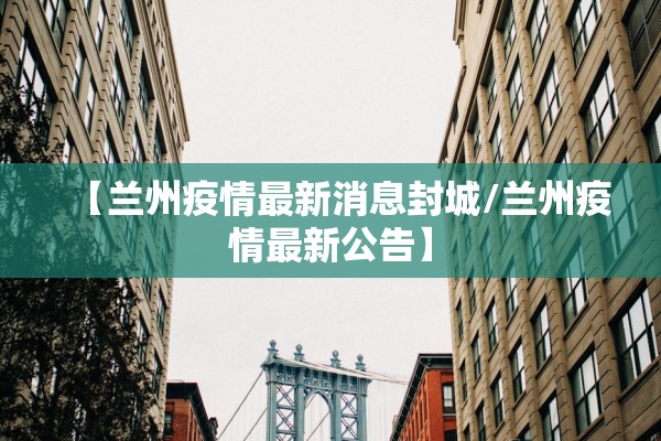 【兰州疫情最新消息封城/兰州疫情最新公告】