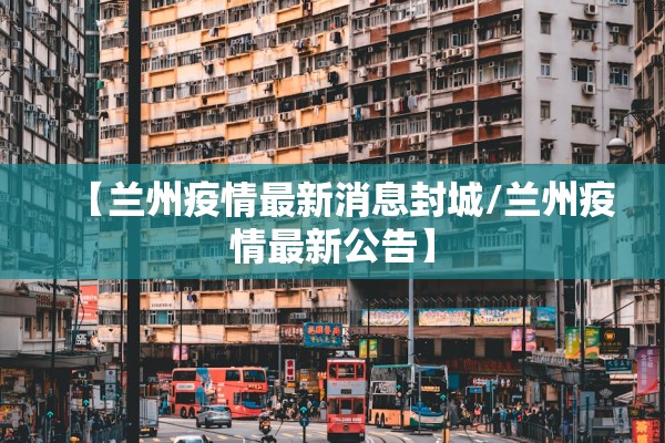 【兰州疫情最新消息封城/兰州疫情最新公告】
