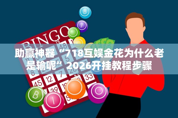 助赢神器“718互娱金花为什么老是输呢	”2026开挂教程步骤