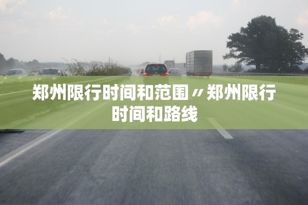 郑州限行时间和范围〃郑州限行时间和路线 郑州限行时间和范围〃郑州限行时间和路线