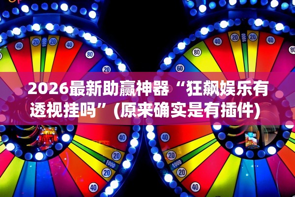 2026最新助赢神器“狂飙娱乐有透视挂吗”(原来确实是有插件) 