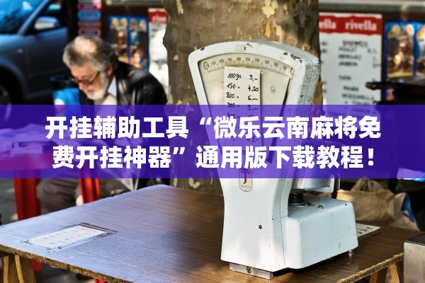开挂辅助工具“微乐云南麻将免费开挂神器”通用版下载教程！