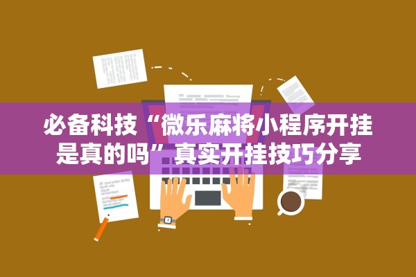 必备科技“微乐麻将小程序开挂是真的吗”真实开挂技巧分享