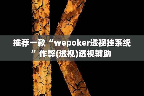 推荐一款“wepoker透视挂系统	”作弊(透视)透视辅助 