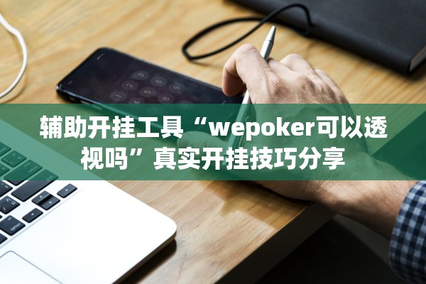 辅助开挂工具“wepoker可以透视吗”真实开挂技巧分享