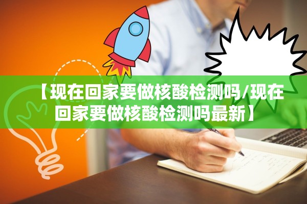 【现在回家要做核酸检测吗/现在回家要做核酸检测吗最新】