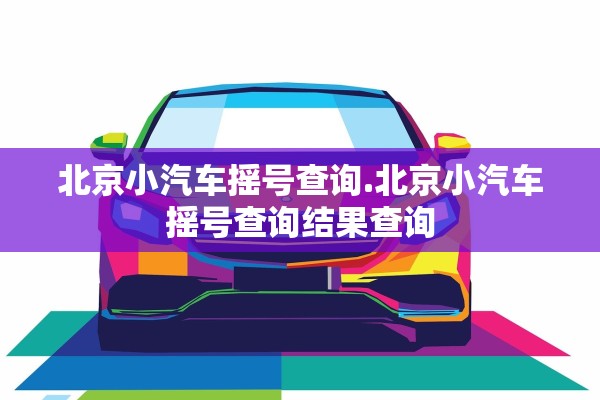 北京小汽车摇号查询.北京小汽车摇号查询结果查询
