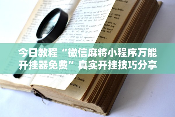今日教程“微信麻将小程序万能开挂器免费”真实开挂技巧分享