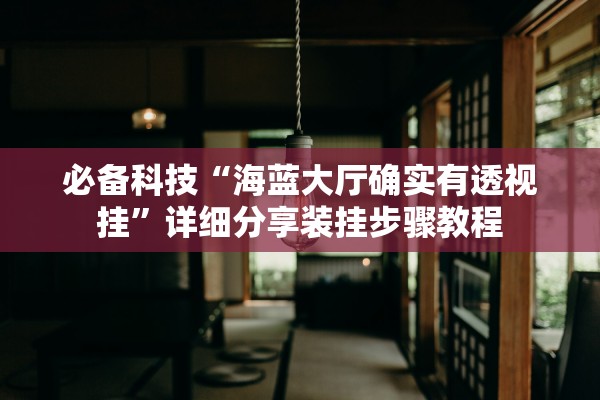 必备科技“海蓝大厅确实有透视挂”详细分享装挂步骤教程