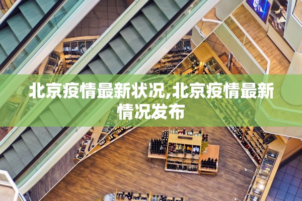 北京疫情最新状况,北京疫情最新情况发布