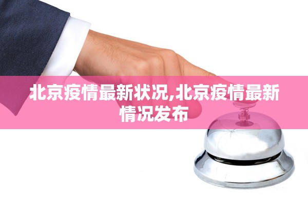 北京疫情最新状况,北京疫情最新情况发布