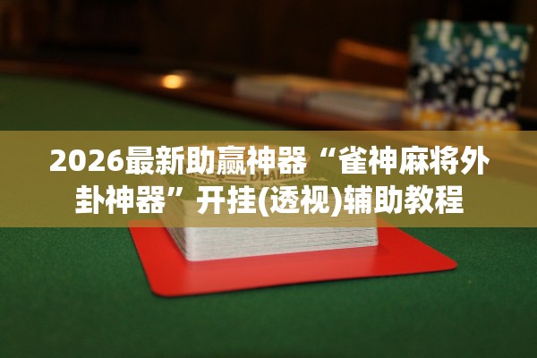 2026最新助赢神器“雀神麻将外卦神器	”开挂(透视)辅助教程