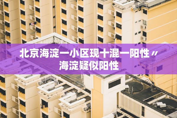 北京海淀一小区现十混一阳性〃海淀疑似阳性