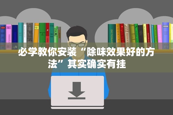 必学教你安装“除味效果好的方法”其实确实有挂