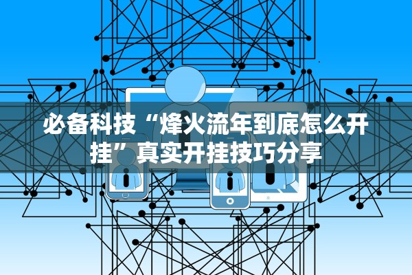必备科技“烽火流年到底怎么开挂”真实开挂技巧分享