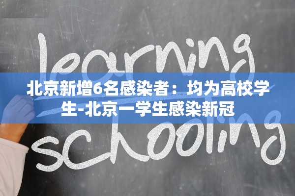 北京新增6名感染者：均为高校学生-北京一学生感染新冠