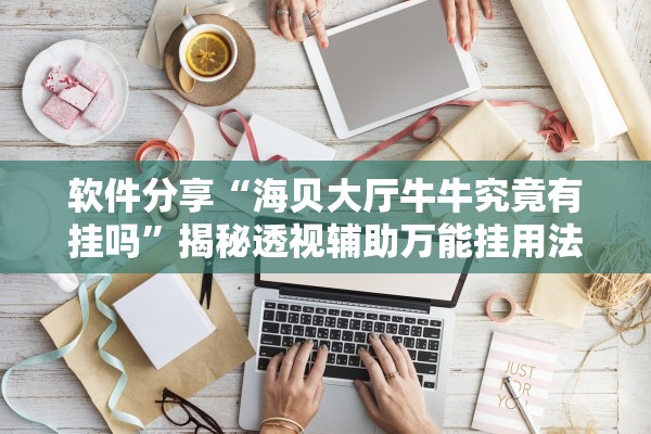 软件分享“海贝大厅牛牛究竟有挂吗”揭秘透视辅助万能挂用法