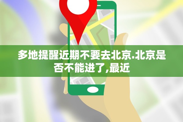 多地提醒近期不要去北京.北京是否不能进了,最近