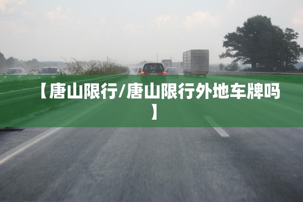 【唐山限行/唐山限行外地车牌吗】