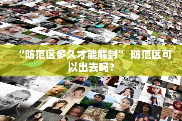 “防范区多久才能解封” 防范区可以出去吗？