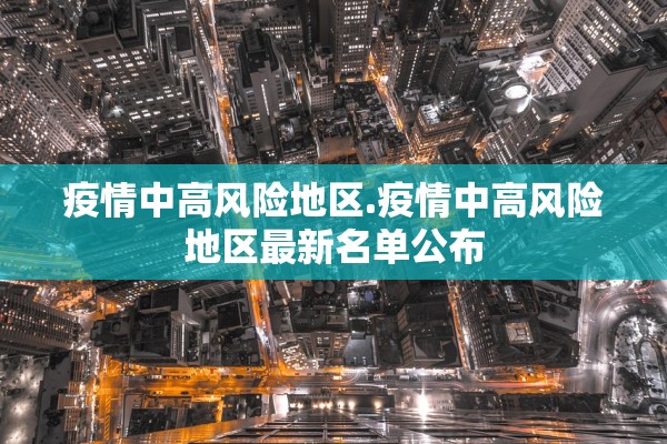疫情中高风险地区.疫情中高风险地区最新名单公布