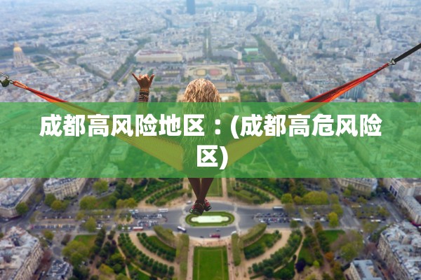 成都高风险地区︰(成都高危风险区)