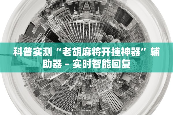 科普实测“老胡麻将开挂神器”辅助器 – 实时智能回复