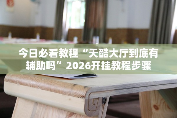 今日必看教程“天酷大厅到底有辅助吗”2026开挂教程步骤