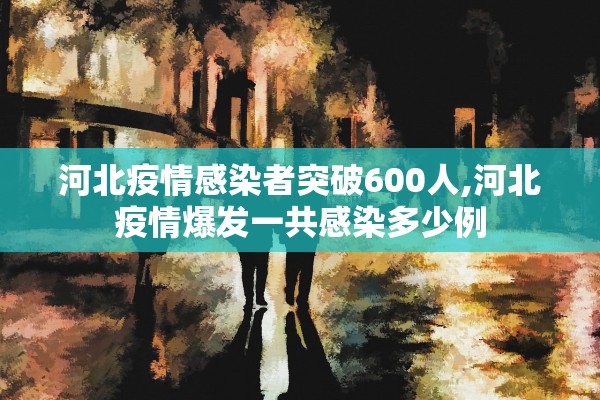 河北疫情感染者突破600人,河北疫情爆发一共感染多少例