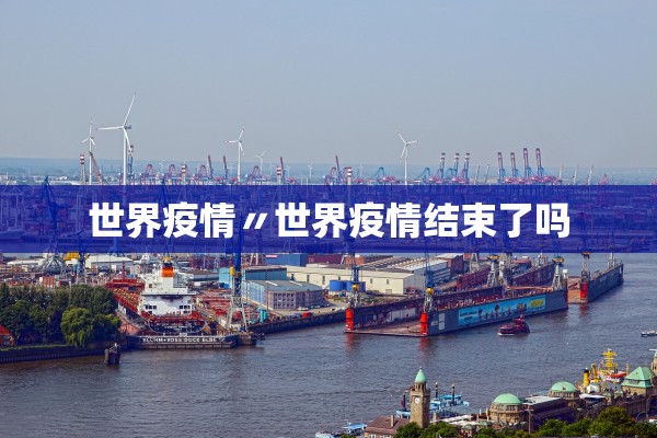 世界疫情〃世界疫情结束了吗