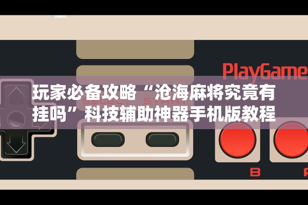 玩家必备攻略“沧海麻将究竟有挂吗	”科技辅助神器手机版教程