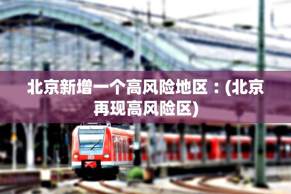 北京新增一个高风险地区︰(北京再现高风险区)