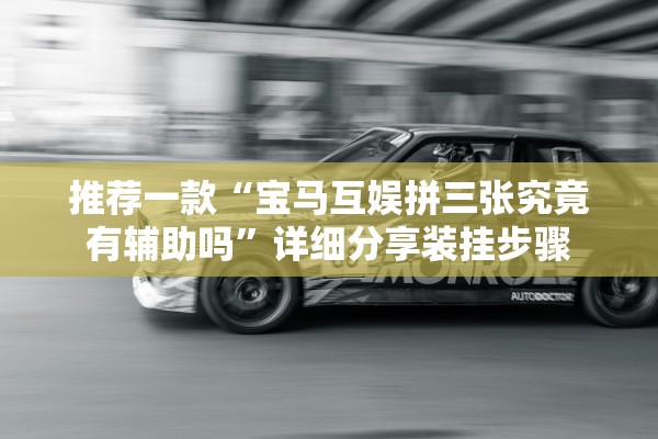 推荐一款“宝马互娱拼三张究竟有辅助吗”详细分享装挂步骤