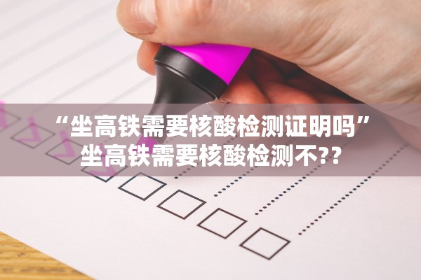 “坐高铁需要核酸检测证明吗” 坐高铁需要核酸检测不?？
