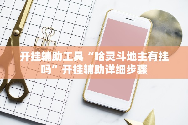 开挂辅助工具“哈灵斗地主有挂吗	”开挂辅助详细步骤