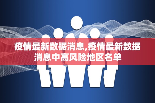 疫情最新数据消息,疫情最新数据消息中高风险地区名单