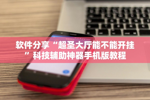 软件分享“超圣大厅能不能开挂”科技辅助神器手机版教程