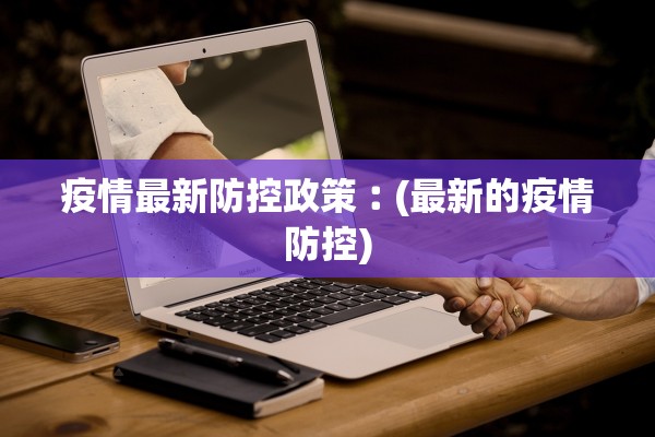 疫情最新防控政策︰(最新的疫情防控)