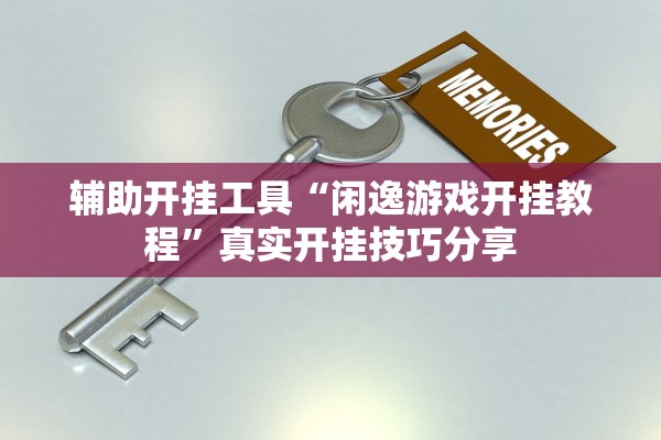 辅助开挂工具“闲逸游戏开挂教程	”真实开挂技巧分享