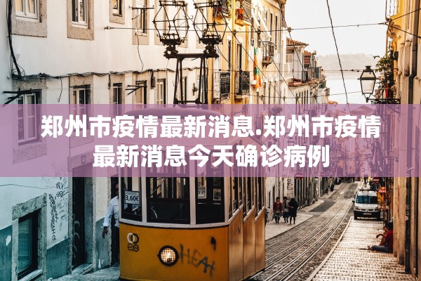 郑州市疫情最新消息.郑州市疫情最新消息今天确诊病例