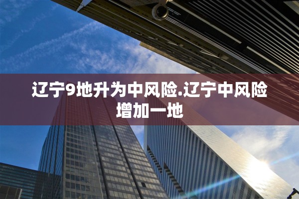 辽宁9地升为中风险.辽宁中风险增加一地