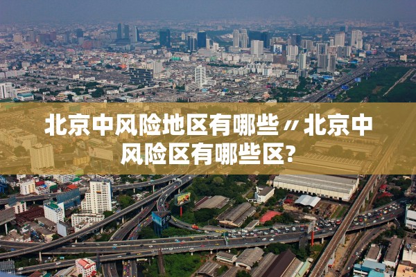 北京中风险地区有哪些〃北京中风险区有哪些区?