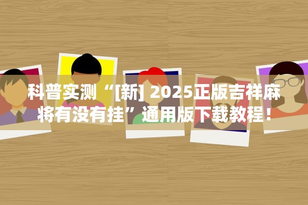 科普实测“[新] 2025正版吉祥麻将有没有挂”通用版下载教程！