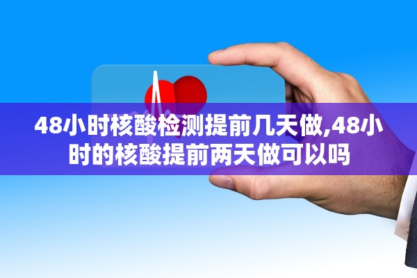 48小时核酸检测提前几天做,48小时的核酸提前两天做可以吗