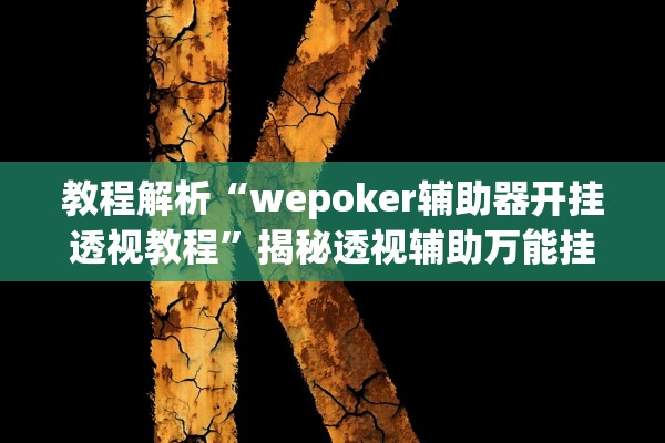 教程解析“wepoker辅助器开挂透视教程”揭秘透视辅助万能挂用法