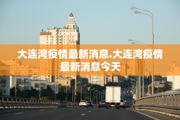 大连湾疫情最新消息.大连湾疫情最新消息今天