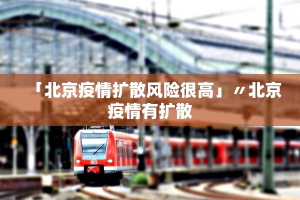 「北京疫情扩散风险很高」〃北京疫情有扩散